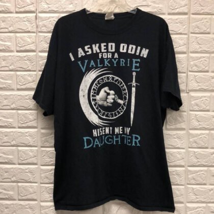 I Asked Odin For A Valkyrie He Sent Me My Daughter T-Shirt