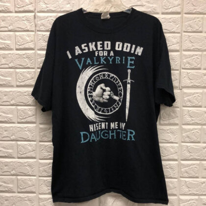 I Asked Odin For A Valkyrie He Sent Me My Daughter T-Shirt